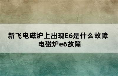 新飞电磁炉上出现E6是什么故障 电磁炉e6故障